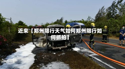 近来【郑州限行天气如何郑州限行如何抓拍】
