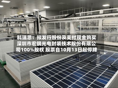 科瑞思:拟发行股份及支付现金购买深圳市宏钢光电封装技术股份有限公司100%股权 股票自10月13日起停牌-第3张图片