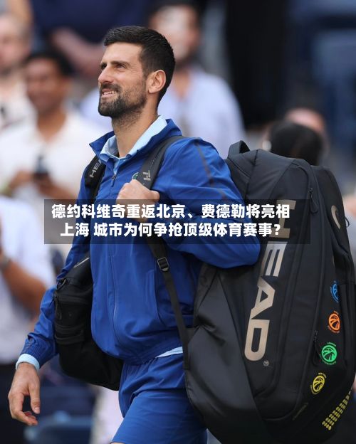 德约科维奇重返北京、费德勒将亮相上海 城市为何争抢顶级体育赛事？