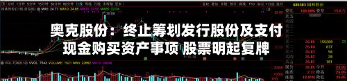 奥克股份：终止筹划发行股份及支付现金购买资产事项 股票明起复牌-第3张图片