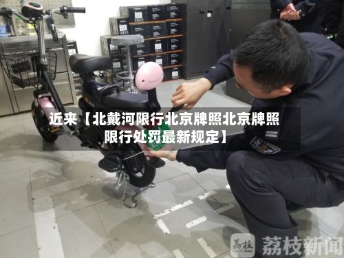 近来【北戴河限行北京牌照北京牌照限行处罚最新规定】-第3张图片