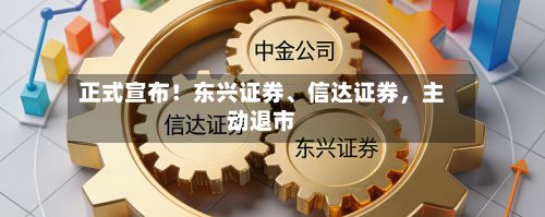 正式宣布！东兴证券、信达证券，主动退市-第2张图片