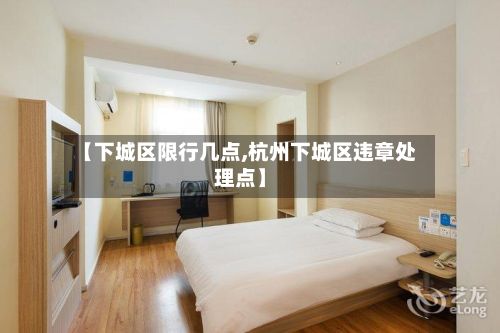 【下城区限行几点,杭州下城区违章处理点】