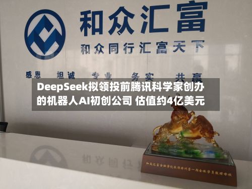DeepSeek拟领投前腾讯科学家创办的机器人AI初创公司 估值约4亿美元