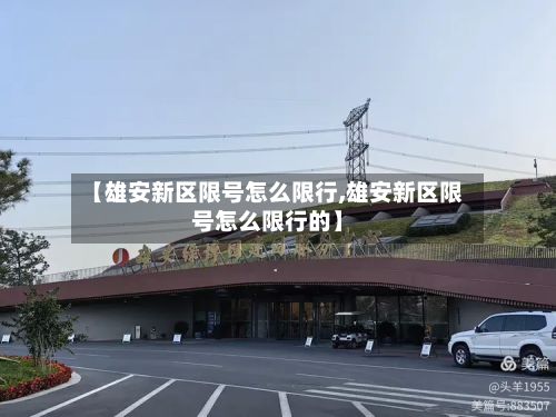 【雄安新区限号怎么限行,雄安新区限号怎么限行的】-第2张图片