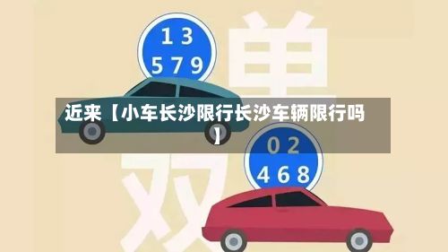 近来【小车长沙限行长沙车辆限行吗】