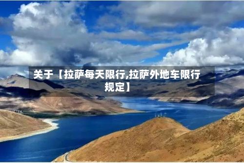 关于【拉萨每天限行,拉萨外地车限行规定】-第2张图片