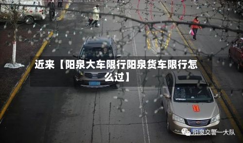近来【阳泉大车限行阳泉货车限行怎么过】