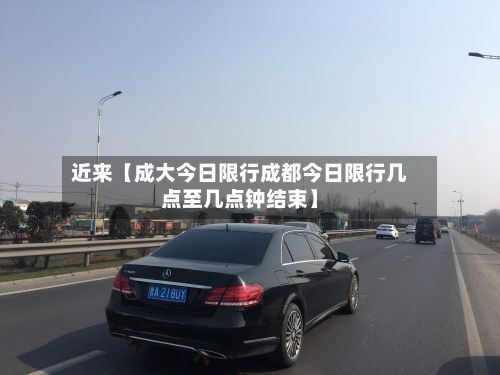 近来【成大今日限行成都今日限行几点至几点钟结束】