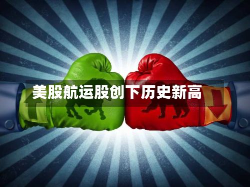 美股航运股创下历史新高-第1张图片