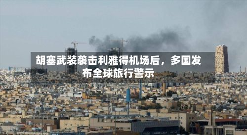 胡塞武装袭击利雅得机场后，多国发布全球旅行警示-第2张图片