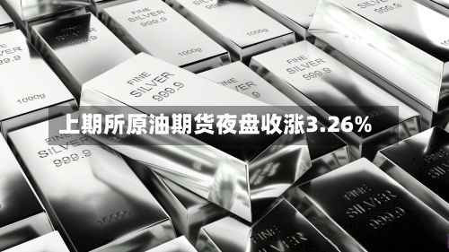 上期所原油期货夜盘收涨3.26%