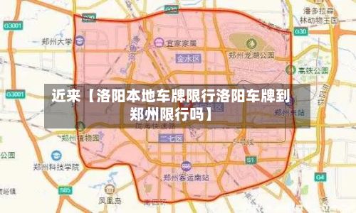 近来【洛阳本地车牌限行洛阳车牌到郑州限行吗】
