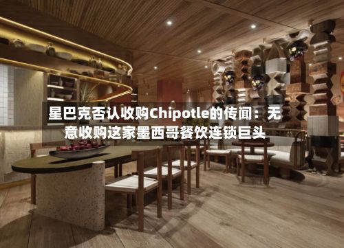 星巴克否认收购Chipotle的传闻:无意收购这家墨西哥餐饮连锁巨头-第2张图片