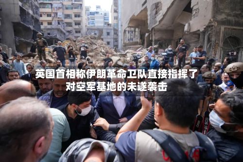 英国首相称伊朗革命卫队直接指挥了对空军基地的未遂袭击-第2张图片
