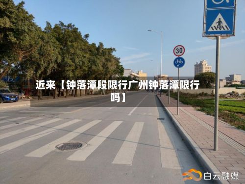 近来【钟落潭段限行广州钟落潭限行吗】