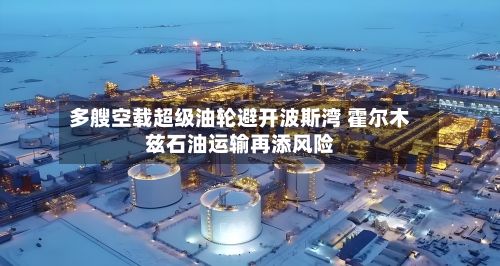 多艘空载超级油轮避开波斯湾 霍尔木兹石油运输再添风险-第2张图片