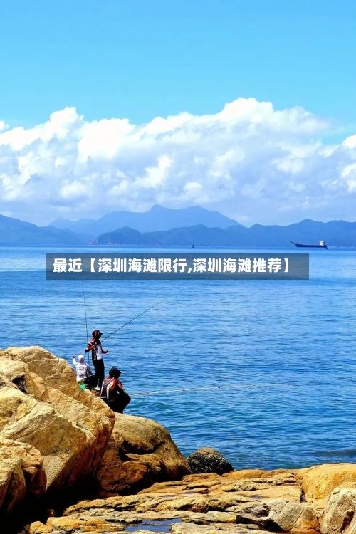 最近【深圳海滩限行,深圳海滩推荐】