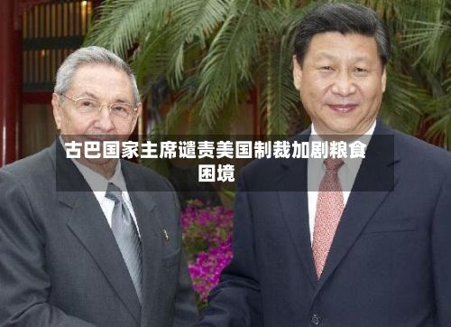 古巴国家主席谴责美国制裁加剧粮食困境-第1张图片