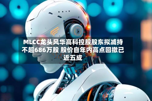 MLCC龙头风华高科控股股东拟减持不超686万股 股价自年内高点回撤已近五成-第2张图片