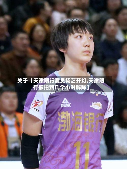 关于【天津限行演员杨艺开灯,天津限行被拍到几个小时解除】
