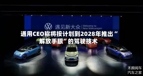 通用CEO称将按计划到2028年推出“解放手眼”的驾驶技术-第2张图片