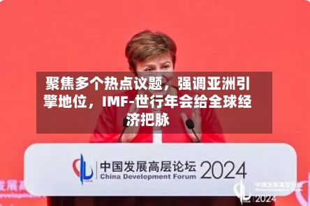 聚焦多个热点议题，强调亚洲引擎地位	，IMF-世行年会给全球经济把脉-第2张图片