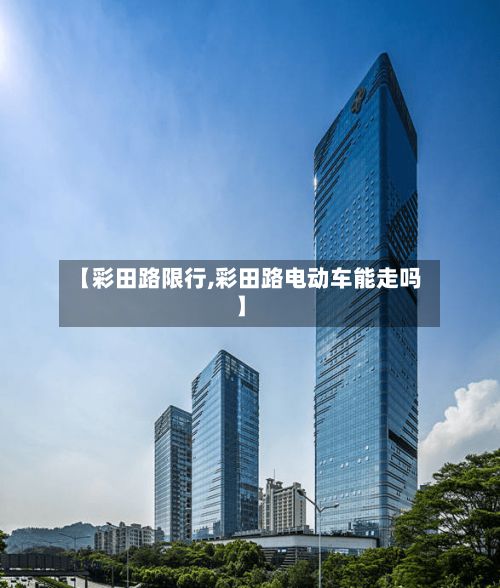 【彩田路限行,彩田路电动车能走吗】-第2张图片