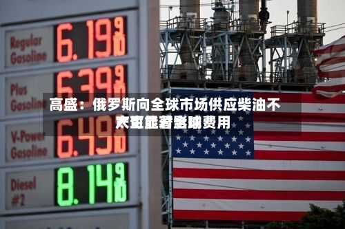高盛：俄罗斯向全球市场供应柴油不太可能对全球费用产生显著影响