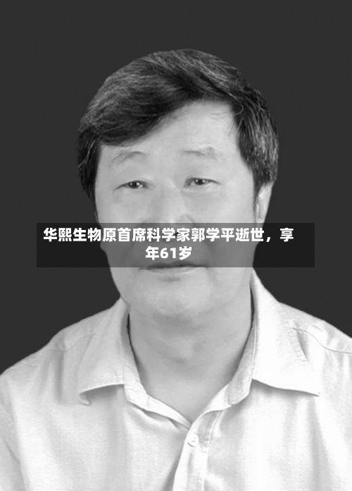 华熙生物原首席科学家郭学平逝世，享年61岁