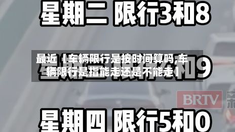 最近【车辆限行是按时间算吗,车辆限行是指能走还是不能走】
