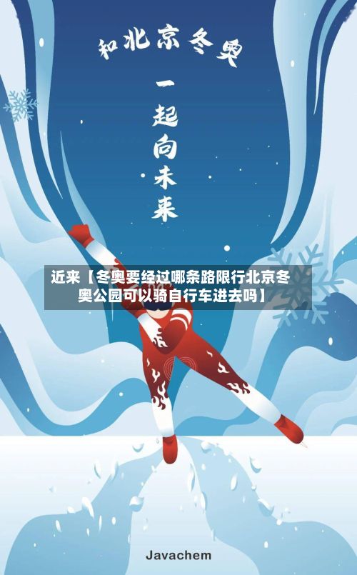 近来【冬奥要经过哪条路限行北京冬奥公园可以骑自行车进去吗】