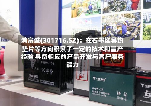 鸿富诚(301716.SZ):在石墨烯导热垫片等方向积累了一定的技术和量产经验 具备相应的产品开发与客户服务能力-第2张图片