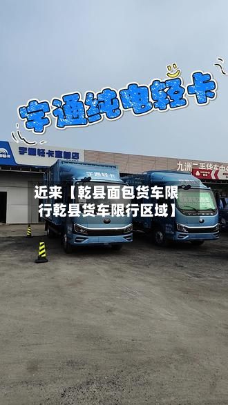 近来【乾县面包货车限行乾县货车限行区域】