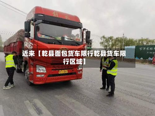 近来【乾县面包货车限行乾县货车限行区域】-第3张图片