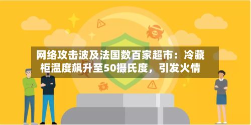 网络攻击波及法国数百家超市：冷藏柜温度飙升至50摄氏度，引发火情