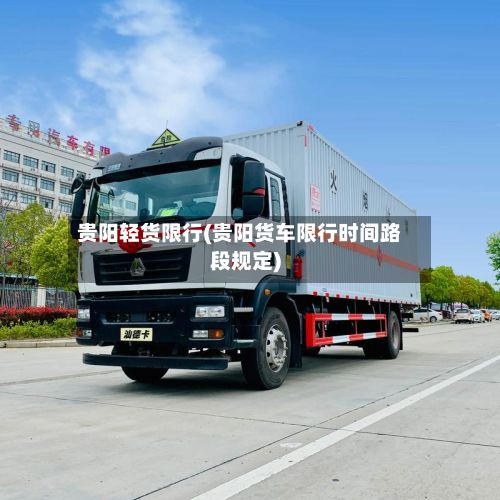 贵阳轻货限行(贵阳货车限行时间路段规定)
