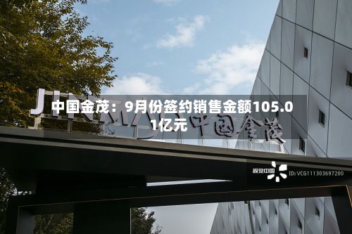 中国金茂：9月份签约销售金额105.01亿元-第2张图片