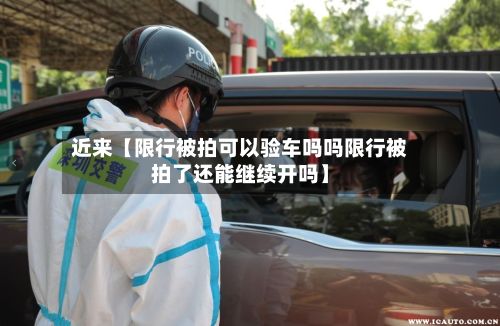 近来【限行被拍可以验车吗吗限行被拍了还能继续开吗】-第2张图片