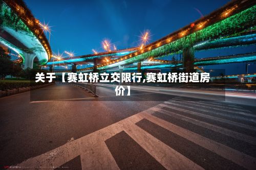 关于【赛虹桥立交限行,赛虹桥街道房价】