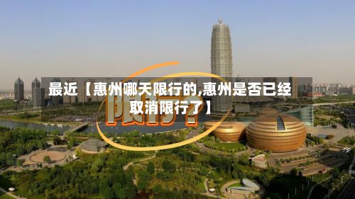 最近【惠州哪天限行的,惠州是否已经取消限行了】