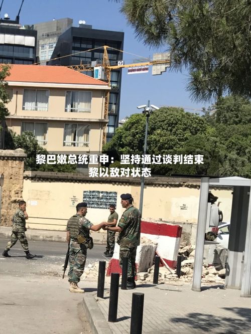 黎巴嫩总统重申：坚持通过谈判结束黎以敌对状态-第3张图片