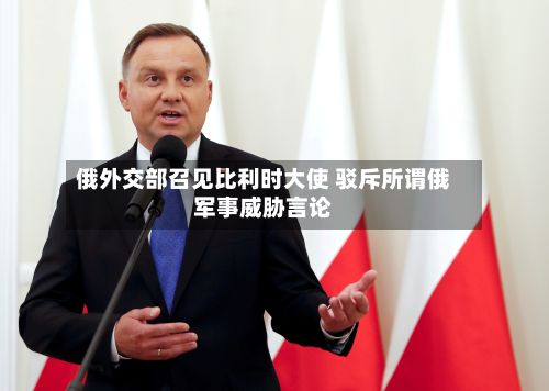 俄外交部召见比利时大使 驳斥所谓俄军事威胁言论