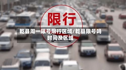 乾县周一限号限行区域/乾县限号吗时间及区域-第2张图片
