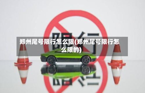 郑州尾号限行怎么限(郑州尾号限行怎么限的)-第3张图片