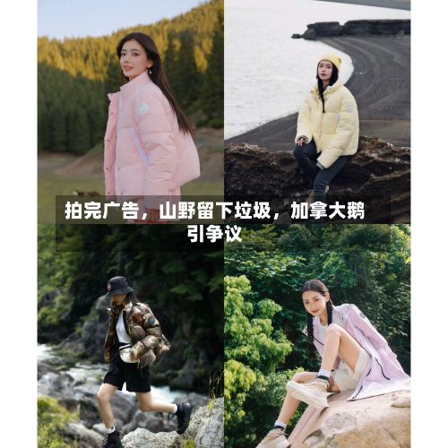 拍完广告，山野留下垃圾，加拿大鹅引争议-第2张图片