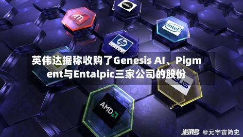 英伟达据称收购了Genesis AI、Pigment与Entalpic三家公司的股份-第1张图片