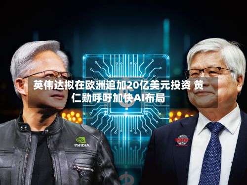 英伟达拟在欧洲追加20亿美元投资 黄仁勋呼吁加快AI布局-第3张图片