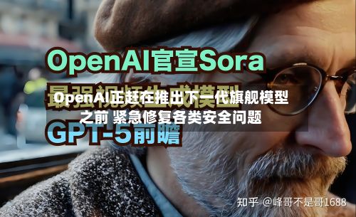 OpenAI正赶在推出下一代旗舰模型之前 紧急修复各类安全问题-第2张图片