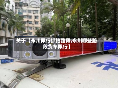 关于【永川限行抓拍路段,永川哪些路段货车限行】-第3张图片